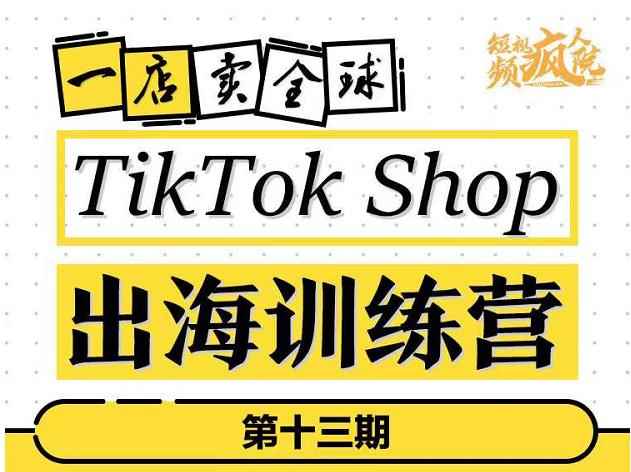 TikTokShop出海训练营（第十三期），打开全球流量新思维，出海抢占全球新流量，一店卖全球-咩咩网络