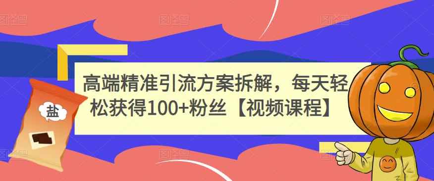 高端精准引流方案拆解，每天轻松获得100+粉丝【视频课程】-咩咩网络