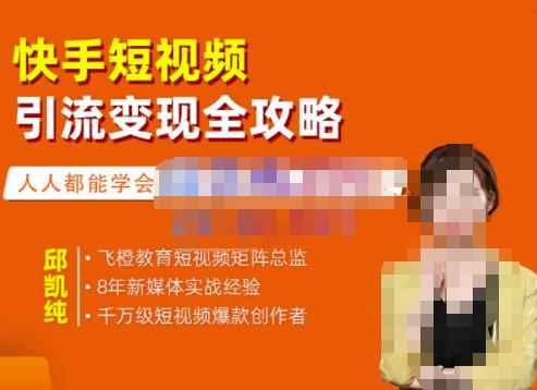 飞橙·快手短视频引流变现全攻略，实战教学，小白也能轻松上手的短视频实操玩法-咩咩网络