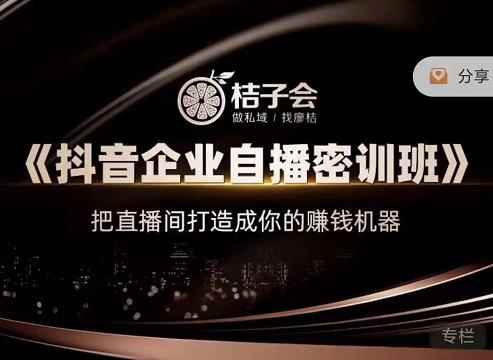 桔子会《抖音企业自播密训班》，把直播间打造成你的赚钱机器-咩咩网络