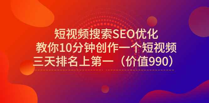 （2951期）短视频搜索SEO优化，教你10分钟创作一个短视频，三天排名上第一（价值990）-咩咩网络