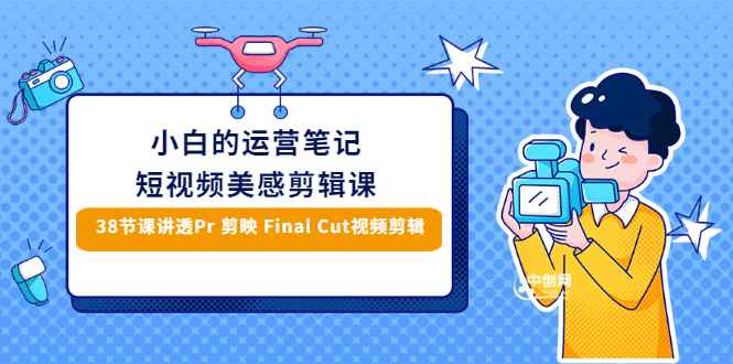 （2945期）小白的短视频美感剪辑 讲透Pr 剪映 Final Cut(手机/电脑通用)38节课+素材库-咩咩网络