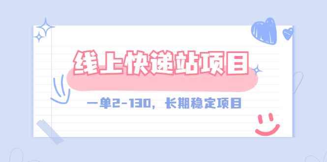 （2944期）【外面收费998元】线上快递站，一单2-130，长期稳定项目（附渠道）-咩咩网络