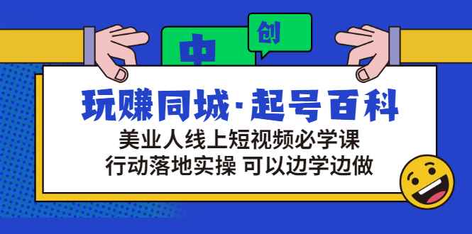 （2934期）玩赚同城·起号百科：美业人线上短视频必学课，行动落地实操 可以边学边做-咩咩网络
