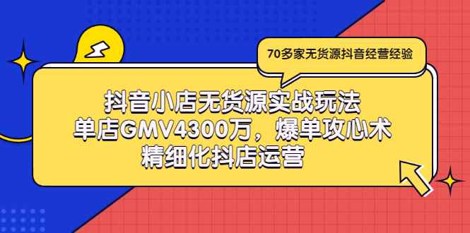 （2931期）抖音小店无货源实战玩法，单店GMV4300万，爆单攻心术，精细化抖店运营-咩咩网络