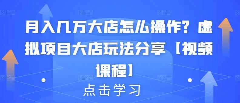 月入几万大店怎么操作？虚拟项目大店玩法分享【视频课程】-咩咩网络