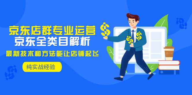 （2925期）京东店群专业运营：京东全类目解析，最新技术和方法能让店铺起飞，纯实操-咩咩网络