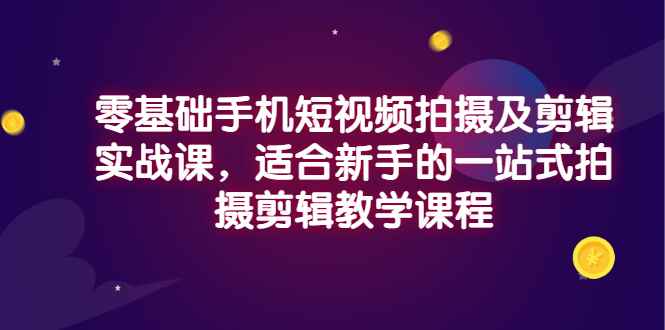 （2921期）零基础手机短视频拍摄及剪辑实战课，适合新手的一站式拍摄剪辑教学课程-咩咩网络
