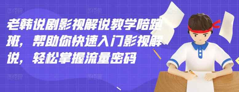 （2914期）老韩说剧影视解说教学陪跑班，帮助你快速入门影视解说，轻松掌握流量密码-咩咩网络