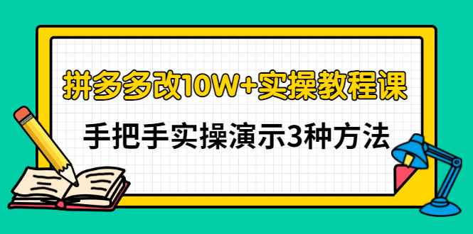 （2905期）拼多多改10W+实操教程课，手把手实操演示3种方法-咩咩网络