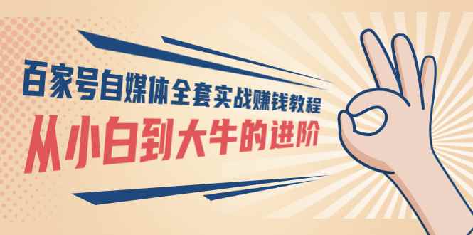 （2890期）百家号自媒体全套实战赚钱教程，从小白到大牛的进阶 价值1980元-咩咩网络
