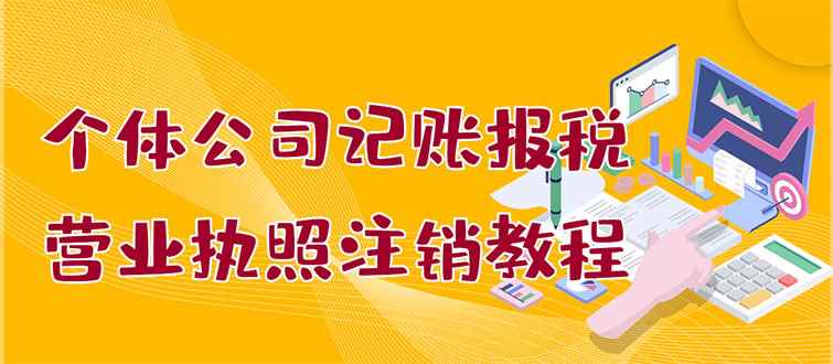 （2851期）个体公司记账报税+营业执照注销教程：小白一看就会，某宝接业务 一单搞几百-咩咩网络