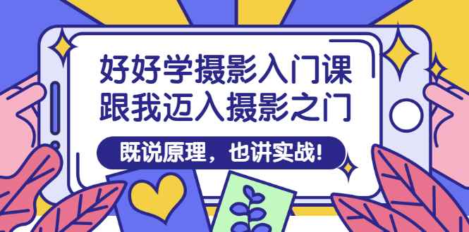 （2882期）好好学摄影入门课：跟我迈入摄影之门，既说原理，也讲实战！-咩咩网络