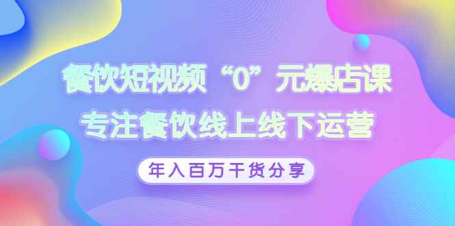 （2848期）餐饮短视频“0”元爆店课，专注餐饮线上线下运营，年入百万干货分享-咩咩网络