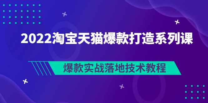 （2847期）2022淘宝天猫爆款打造系列课：爆款实战落地技术教程（价值1980元）-咩咩网络
