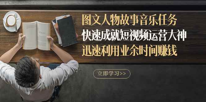 （2841期）图文人物故事音乐任务，快速成就短视频运营大神，迅速利用业余时间赚钱-咩咩网络