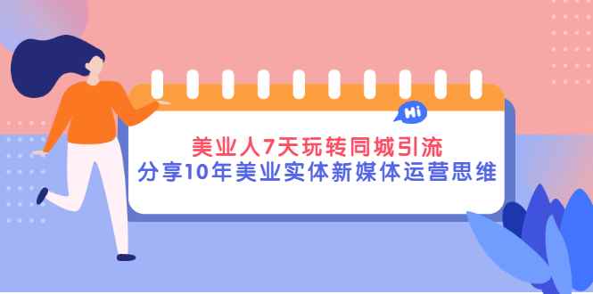 （2840期）美业人7天玩转同城引流，分享10年美业实体新媒体运营思维-咩咩网络