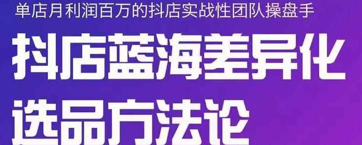 小卒抖店终极蓝海差异化选品方法论，全面介绍抖店无货源选品的所有方法-咩咩网络