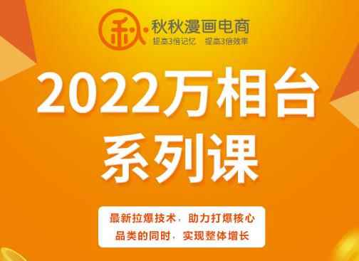 秋秋漫画电商2022万相台系列课，最新拉爆技术，助力打爆核心品类的同时，实现整体增长-咩咩网络