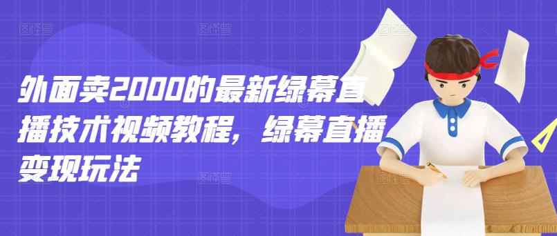 外面卖2000的最新绿幕直播技术视频教程，绿幕直播变现玩法-咩咩网络