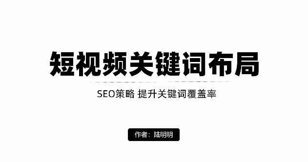 短视频引流之关键词布局，定向优化操作，引流目标精准粉丝【视频课程】-咩咩网络