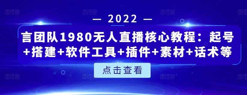言团队1980无人直播核心教程：起号+搭建+软件工具+插件+素材+话术等等-咩咩网络