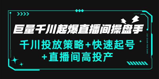 （2813期）巨量千川起爆直播间操盘手，千川投放策略+快速起号+直播间高投产(价值5000)-咩咩网络