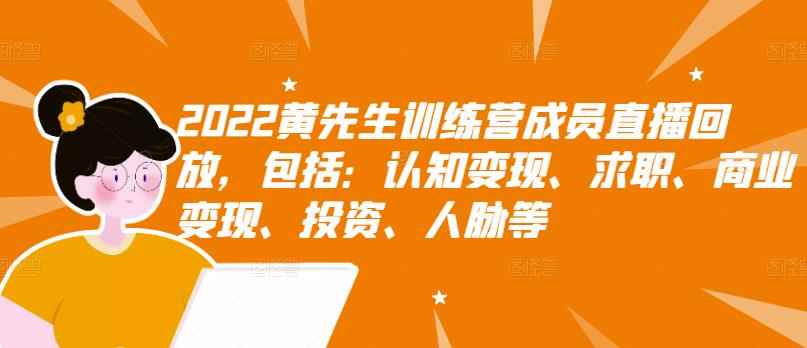 （2811期）2022黄先生训练营成员直播回放，认知+求职+写作+普通人如何赚钱！-咩咩网络