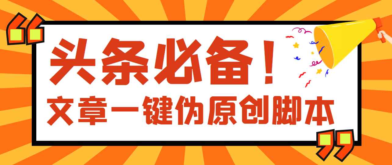 （2802期）【头条必备】文章自动伪原创脚本，百分百过原创【永久版+详细教程】-咩咩网络