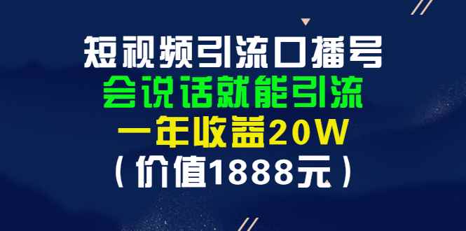 （2804期）短视频引流口播号，会说话就能引流，一年收益20W（价值1888元）-咩咩网络