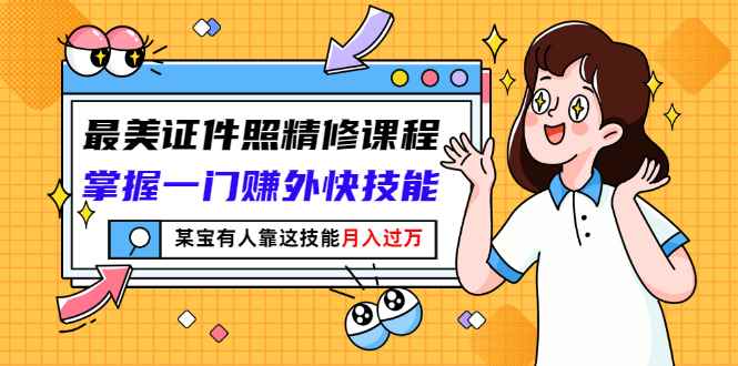 （2791期）最美证件照精修课程：掌握一门赚外快技能，某宝有人靠这技能月入过万-咩咩网络