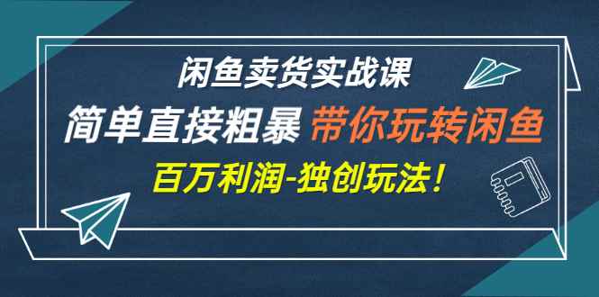（2782期）闲鱼卖货实战课，简单直接粗暴，带你玩转闲鱼-百万利润-独创玩法！-咩咩网络