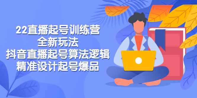 （2769期）2022直播起号训练营-全新玩法，抖音直播起号算法逻辑，精准设计起号爆品-咩咩网络