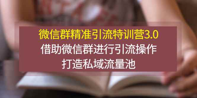 （2770期）微信群精准引流特训营3.0，借助微信群进行引流操作，打造私域流量池-咩咩网络