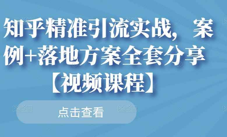知乎精准引流实战，案例+落地方案全套分享【视频课程】-咩咩网络