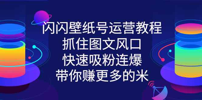 （2764期）闪闪壁纸号运营教程，抓住图文风口，快速吸粉连爆，带你赚更多的米-咩咩网络
