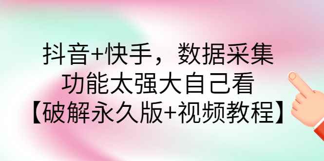 （2759期）抖音+快手，数据采集，功能太强大自己看【永久版+视频教程】-咩咩网络