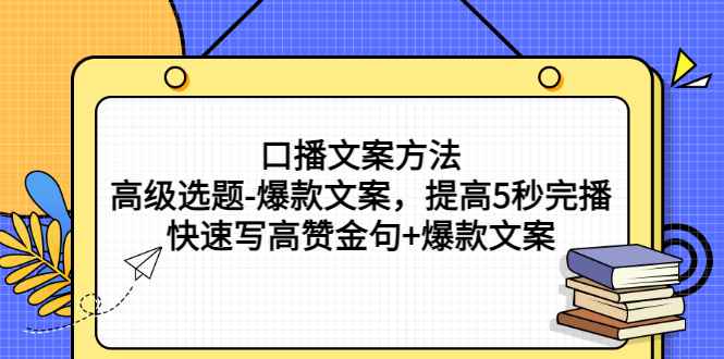 （2755期）口播文案方法-高级选题-爆款文案，提高5秒完播，快速写高赞金句+爆款文案-咩咩网络