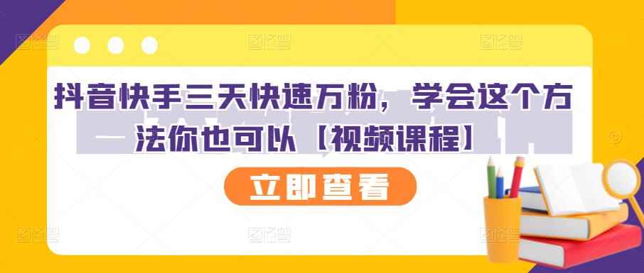 抖音快手三天快速万粉，学会这个方法你也可以【视频课程】-咩咩网络