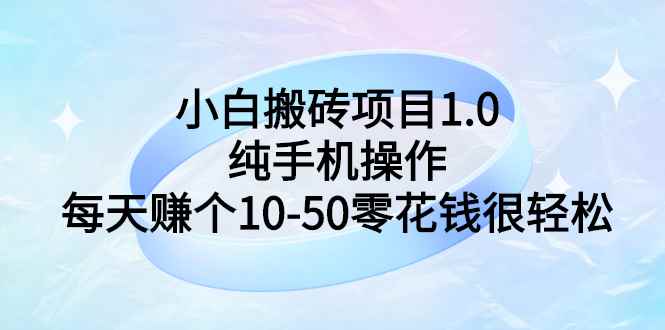 （2740期）小白搬砖项目1.0，纯手机操作，每天赚个10-50零花钱很轻松-咩咩网络