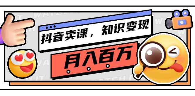 （2737期）抖音卖课，知识变现、大咖教你如何月入100万（价值699元）-咩咩网络