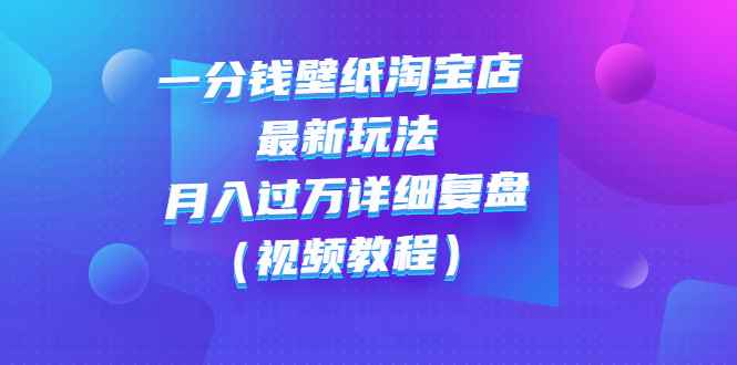 （2732期）一分钱壁纸淘宝店 最新玩法：月入过万详细复盘（视频教程）-咩咩网络