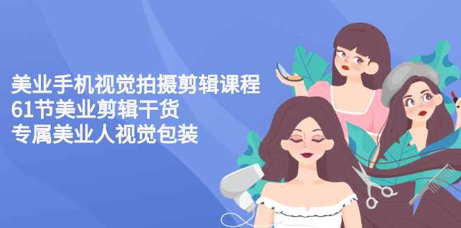 （2707期）美业手机视觉拍摄剪辑课程61节美业剪辑干货，专属美业人视觉包装-咩咩网络