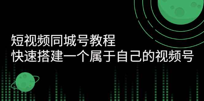 （2705期）短视频同城号教程：快速搭建一个属于自己的视频号-咩咩网络