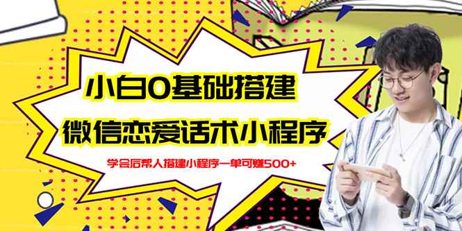 （2702期）新手0基础搭建微信恋爱话术小程序，一单赚几百【视频教程+小程序源码】-咩咩网络