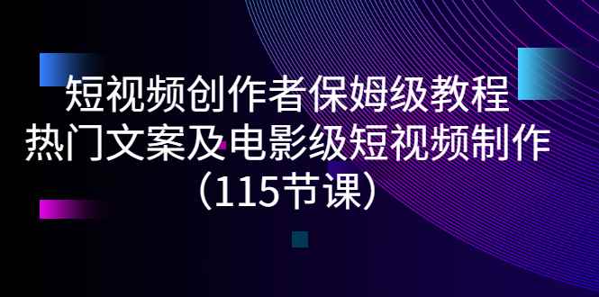 （2700期）短视频创作者保姆级教程：热门文案及电影级短视频制作（115节课）-咩咩网络