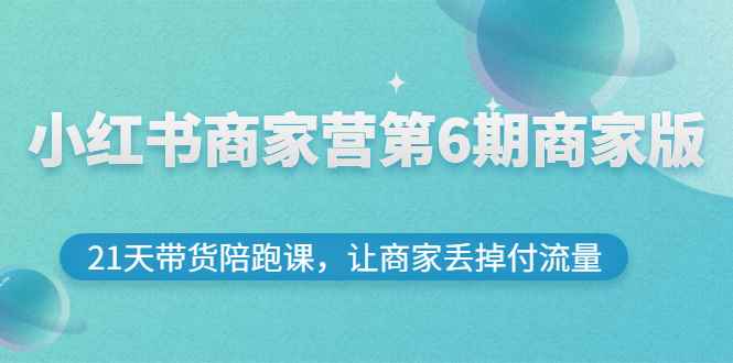 （2696期）小红书商家营第6期商家版，21天带货陪跑课，让商家丢掉付流量-咩咩网络