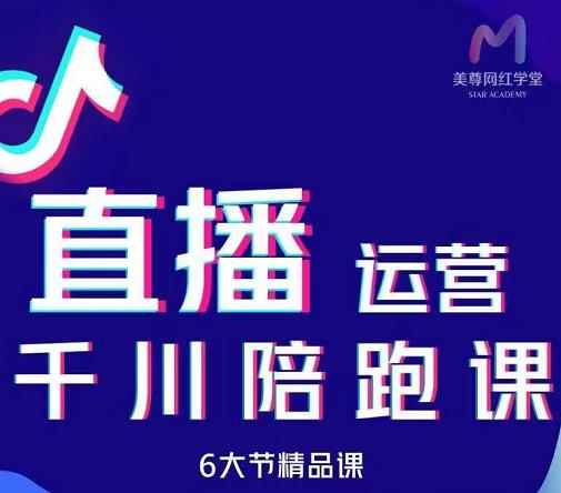 美尊-抖音直播运营千川系统课：直播​运营规划、起号、主播培养、千川投放等-咩咩网络