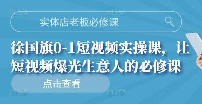 实体店老板必修课，徐国旗0-1短视频实操课，让短视频爆光生意人的必修课-咩咩网络