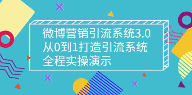 （2675期）微博营销引流系统3.0，从0到1打造引流系统，全程实操演示-咩咩网络